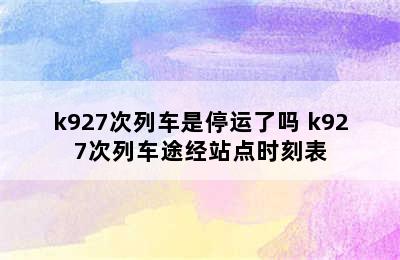 k927次列车是停运了吗 k927次列车途经站点时刻表